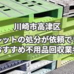 高津区　パレットの処分が依頼できるおすすめ不用品回収業者
